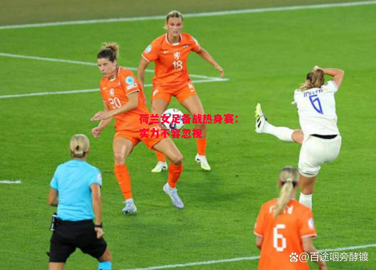 星空体育官网-荷兰女足备战热身赛：实力不容忽视-第2张图片-星空体育官方网站