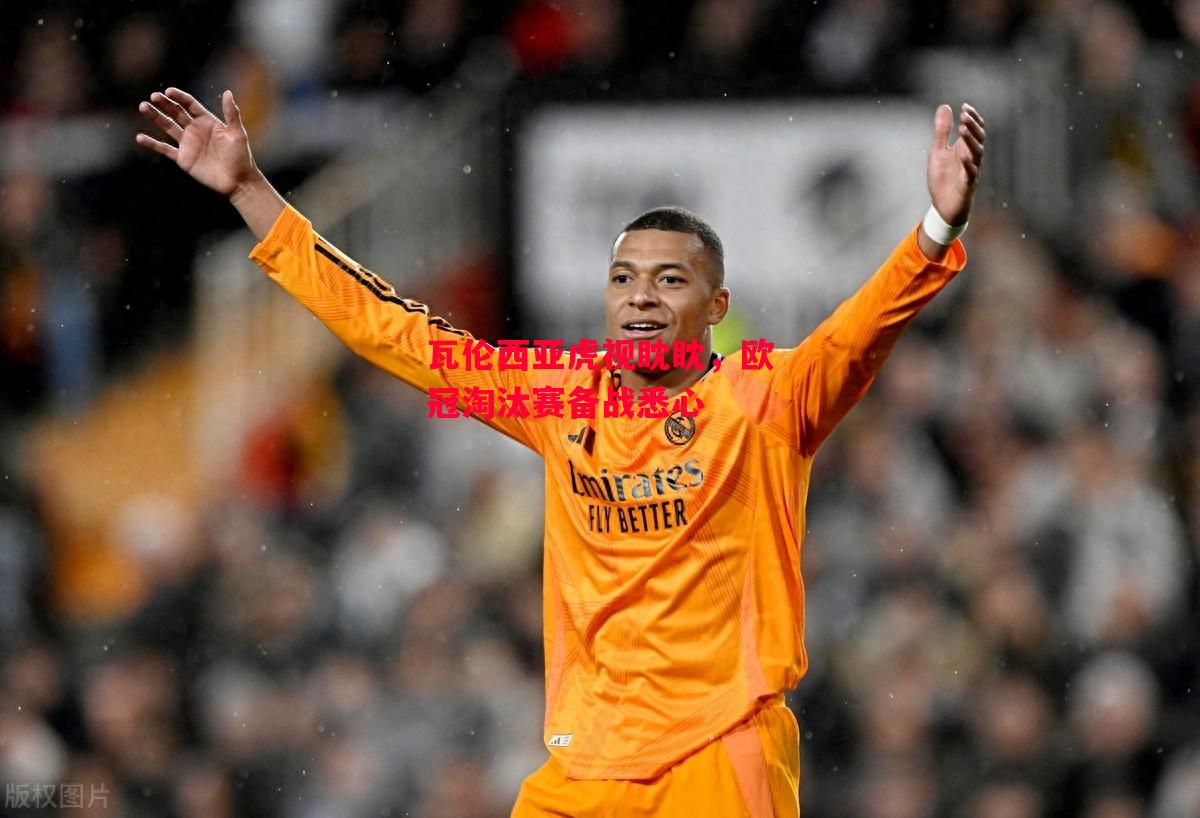 星空体育app-瓦伦西亚虎视眈眈，欧冠淘汰赛备战悉心-第1张图片-星空体育官方网站