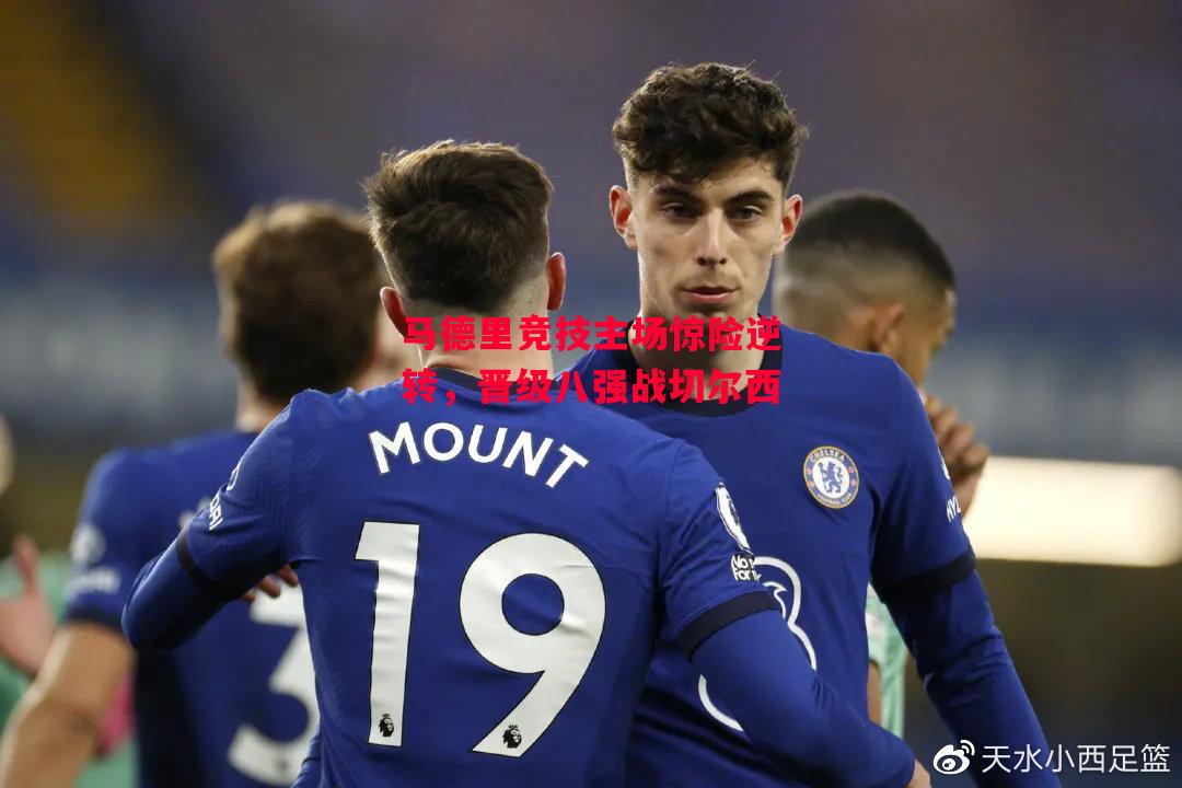 星空体育官网入口-马德里竞技主场惊险逆转,晋级八强战切尔西-第2张图片-星空体育官方网站 星空体育官网入口-马德里竞技主场惊险逆转,晋级八强战切尔西-第2张图片-星空体育官方网站