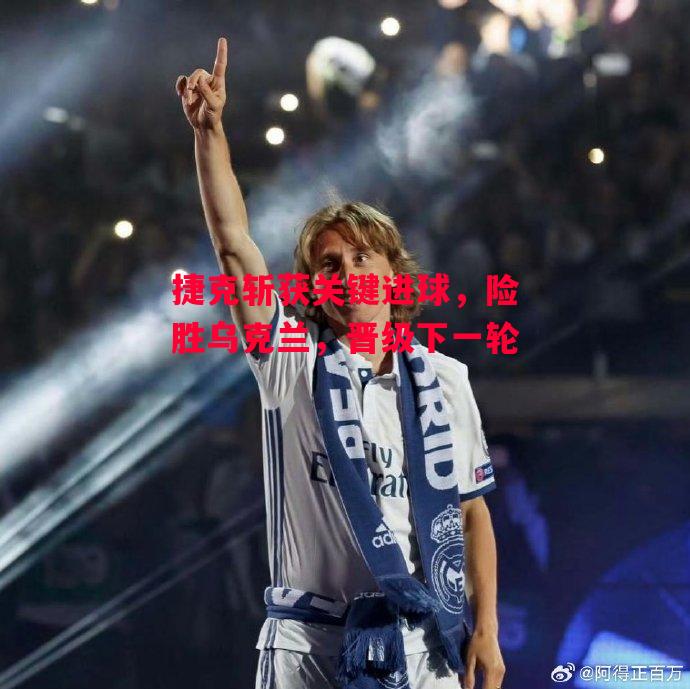 星空体育app-捷克斩获关键进球，险胜乌克兰，晋级下一轮-第2张图片-星空体育官方网站